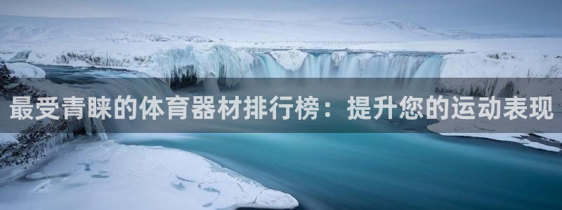 耀世娱乐平台官网登录不了：最受青睐的体育器材排行榜：