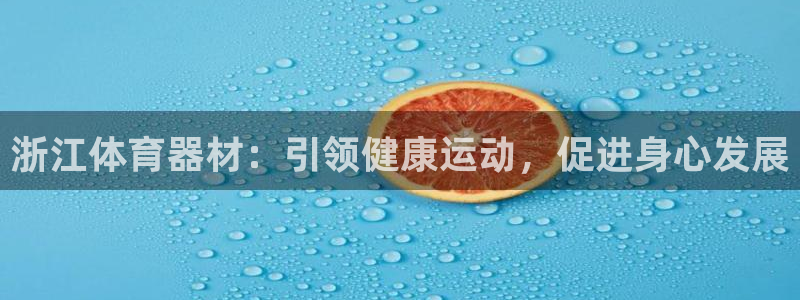 耀世平台开户流程:浙江体育器材:引领健康运动,促进身心发展